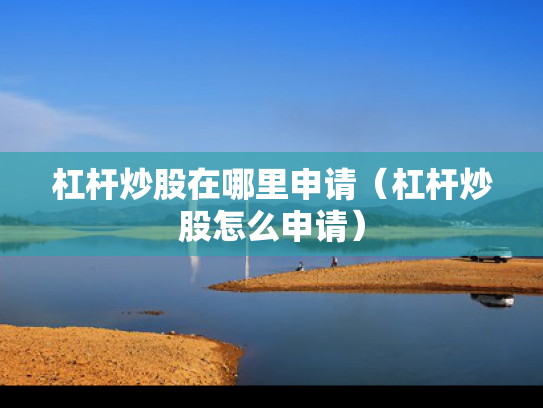 杠杆炒股在哪里申请（杠杆炒股怎么申请）