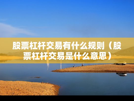股票杠杆交易有什么规则（股票杠杆交易是什么意思）