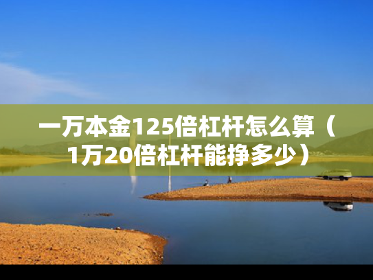 一万本金125倍杠杆怎么算（1万20倍杠杆能挣多少）
