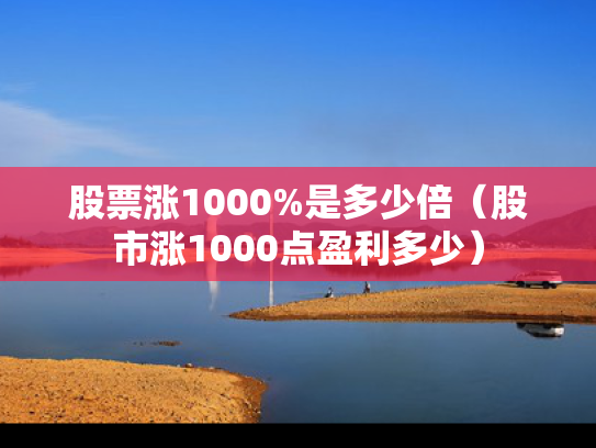 股票涨1000%是多少倍（股市涨1000点盈利多少）