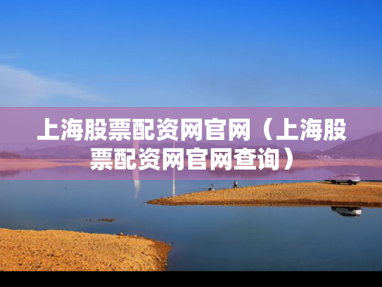 上海股票配资网官网（上海股票配资网官网查询）