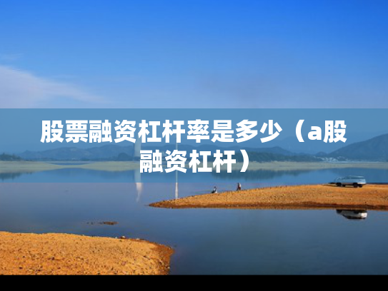 股票融资杠杆率是多少（a股融资杠杆）