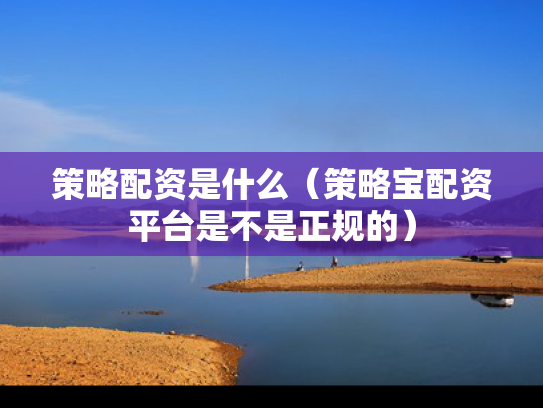 策略配资是什么（策略宝配资平台是不是正规的）