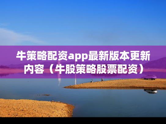 牛策略配资app最新版本更新内容（牛股策略股票配资）