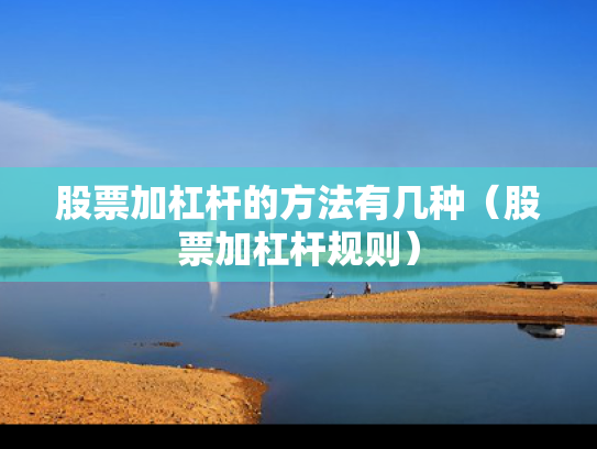 股票加杠杆的方法有几种（股票加杠杆规则）