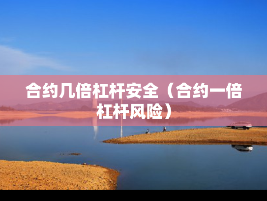 合约几倍杠杆安全（合约一倍杠杆风险）