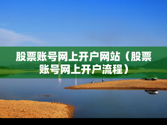 股票账号网上开户网站（股票账号网上开户流程）