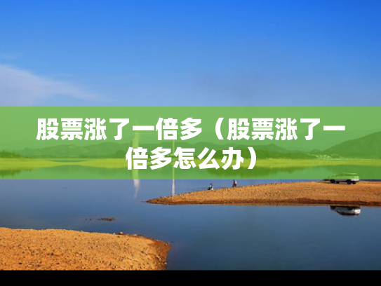 股票涨了一倍多（股票涨了一倍多怎么办）