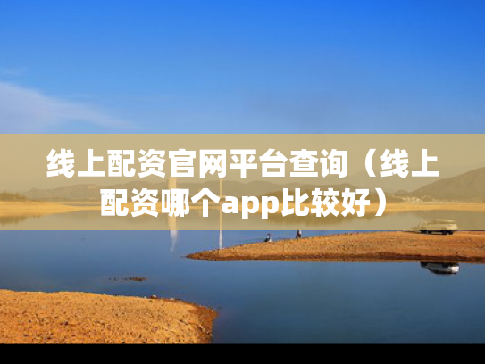 线上配资官网平台查询（线上配资哪个app比较好）
