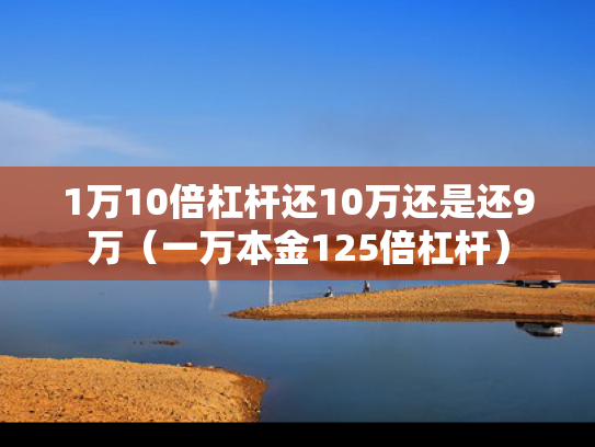 1万10倍杠杆还10万还是还9万（一万本金125倍杠杆）