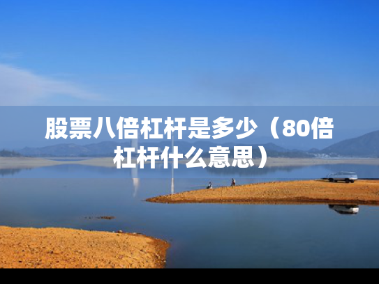 股票八倍杠杆是多少（80倍杠杆什么意思）