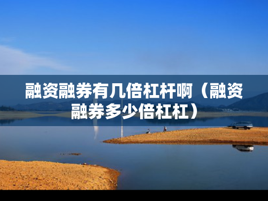 融资融券有几倍杠杆啊（融资融券多少倍杠杠）