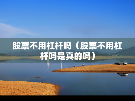 股票不用杠杆吗（股票不用杠杆吗是真的吗）