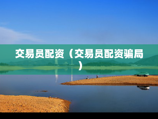 交易员配资（交易员配资骗局）