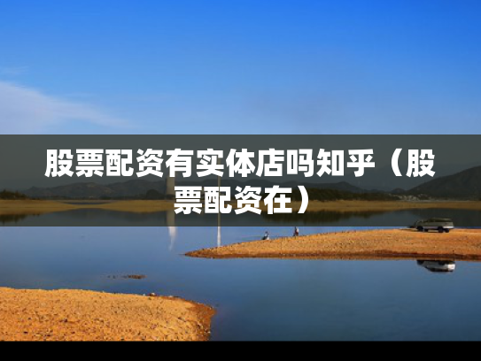 股票配资有实体店吗知乎（股票配资在）