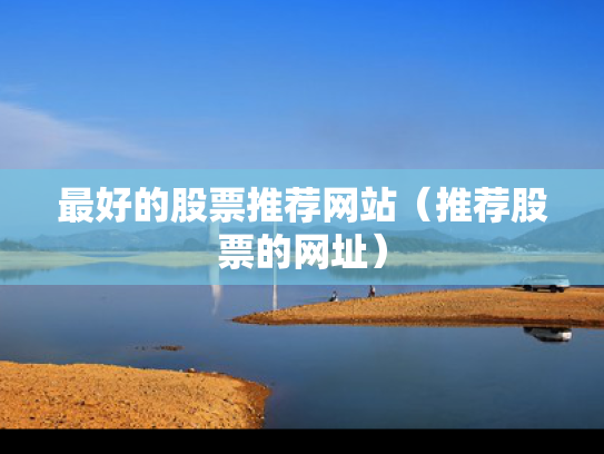 最好的股票推荐网站（推荐股票的网址）