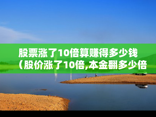 股票涨了10倍算赚得多少钱（股价涨了10倍,本金翻多少倍）