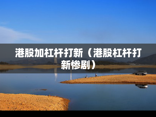 港股加杠杆打新（港股杠杆打新惨剧）
