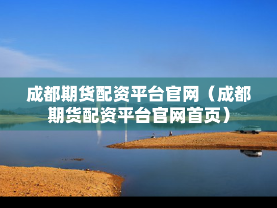 成都期货配资平台官网（成都期货配资平台官网首页）