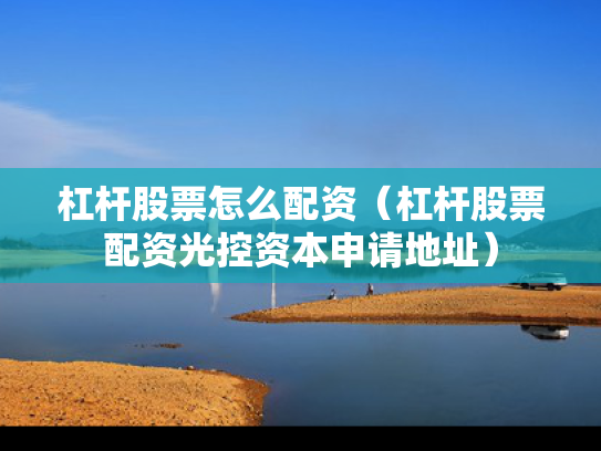 杠杆股票怎么配资（杠杆股票配资光控资本申请地址）