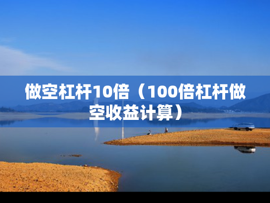 做空杠杆10倍（100倍杠杆做空收益计算）