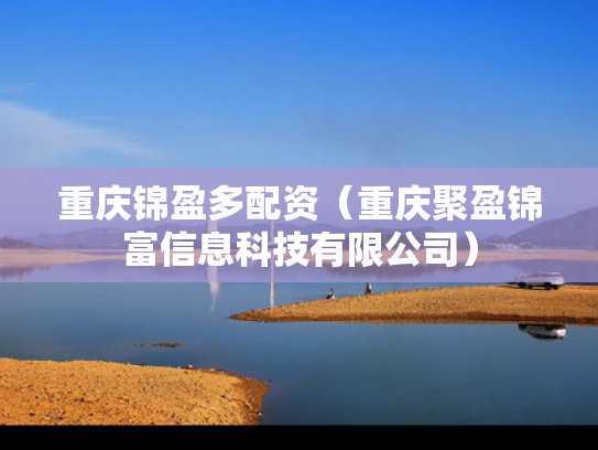 重庆锦盈多配资（重庆聚盈锦富信息科技有限公司）