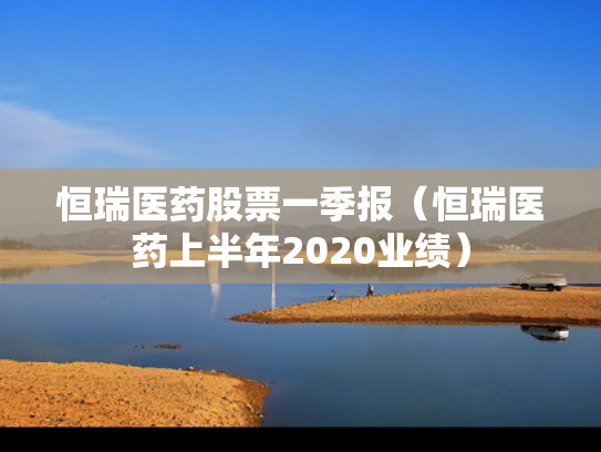 恒瑞医药股票一季报（恒瑞医药上半年2020业绩）