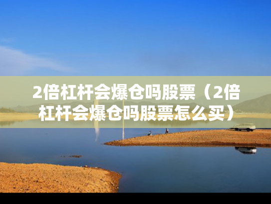 2倍杠杆会爆仓吗股票（2倍杠杆会爆仓吗股票怎么买）