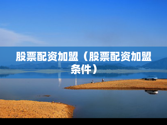 股票配资加盟（股票配资加盟条件）
