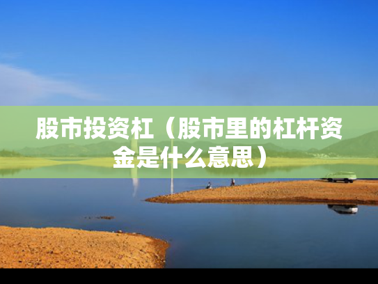 股市投资杠（股市里的杠杆资金是什么意思）
