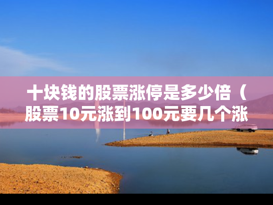 十块钱的股票涨停是多少倍（股票10元涨到100元要几个涨停板）