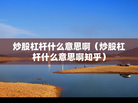 炒股杠杆什么意思啊（炒股杠杆什么意思啊知乎）