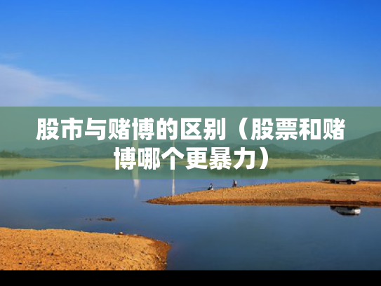 股市与赌博的区别（股票和赌博哪个更暴力）