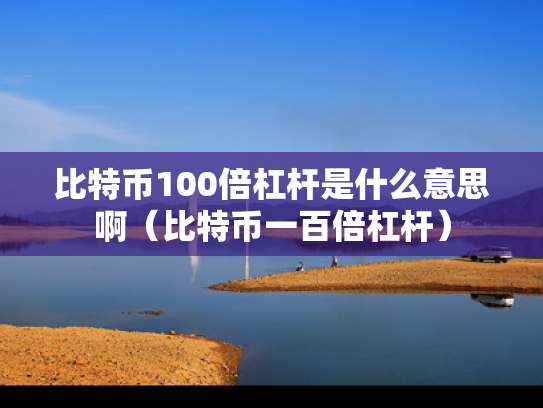 比特币100倍杠杆是什么意思啊（比特币一百倍杠杆）