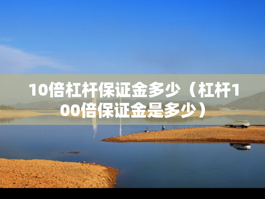 10倍杠杆保证金多少（杠杆100倍保证金是多少）