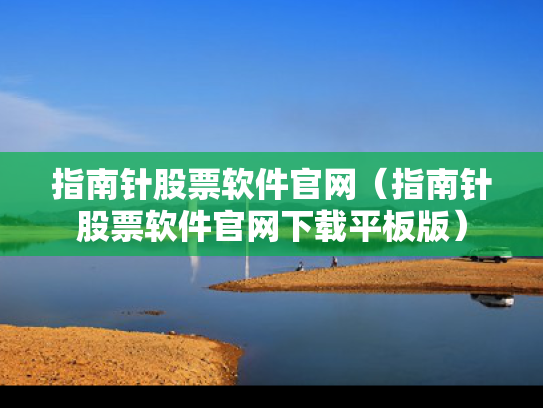 指南针股票软件官网（指南针股票软件官网下载平板版）