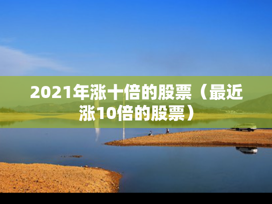 2021年涨十倍的股票（最近涨10倍的股票）