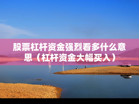 股票杠杆资金强烈看多什么意思（杠杆资金大幅买入）