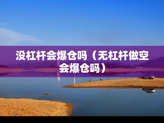 没杠杆会爆仓吗（无杠杆做空会爆仓吗）
