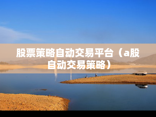 股票策略自动交易平台（a股自动交易策略）