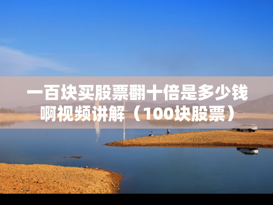 一百块买股票翻十倍是多少钱啊视频讲解（100块股票）