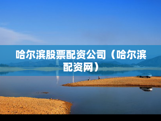 哈尔滨股票配资公司（哈尔滨配资网）