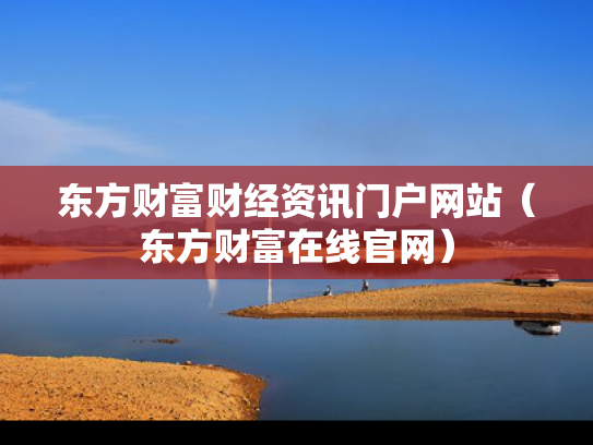 东方财富财经资讯门户网站（东方财富在线官网）