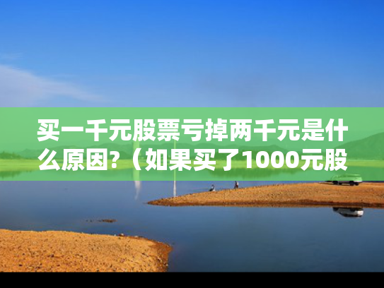 买一千元股票亏掉两千元是什么原因?（如果买了1000元股票,最多会亏损多少）