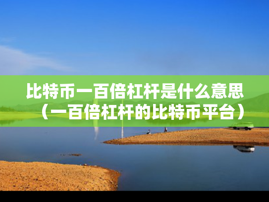 比特币一百倍杠杆是什么意思（一百倍杠杆的比特币平台）
