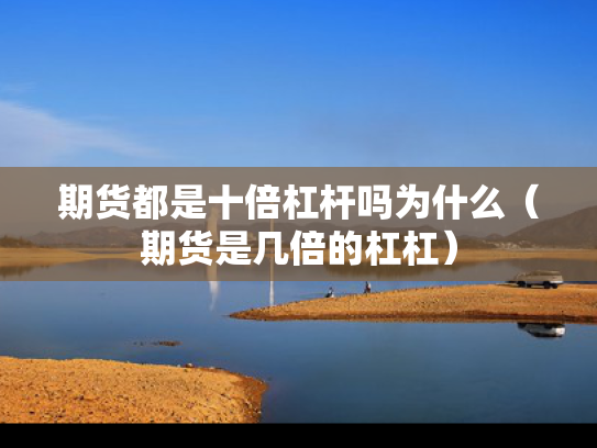 期货都是十倍杠杆吗为什么（期货是几倍的杠杠）