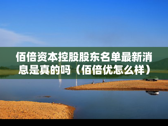 佰倍资本控股股东名单最新消息是真的吗（佰倍优怎么样）