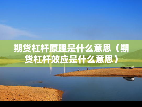 期货杠杆原理是什么意思（期货杠杆效应是什么意思）