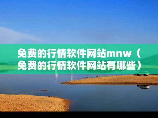 免费的行情软件网站mnw（免费的行情软件网站有哪些）