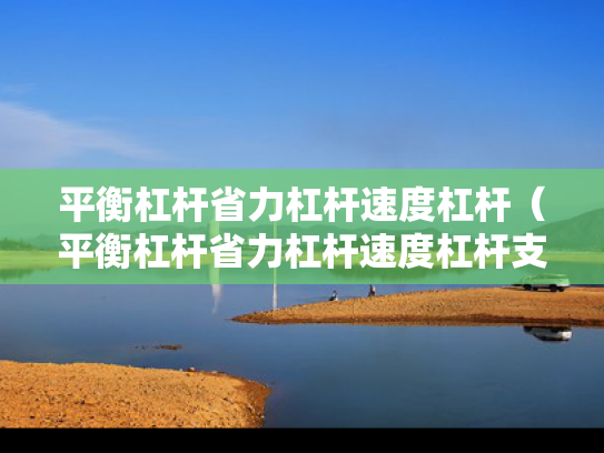 平衡杠杆省力杠杆速度杠杆（平衡杠杆省力杠杆速度杠杆支点力点助力点的关系）
